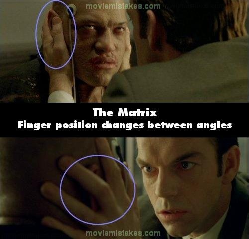 Phim The Matrix, cảnh Morpheus bị một đặc vụ tra hỏi, máy quay chuyển từ cảnh đằng sau ra trước mặt Morpheus mấy lần. Khán giả có thể nhìn thấy là, các ngón tay của đặc vụ đặt trên tai của Morpheus đã thay đổi vị trí tùy theo góc quay